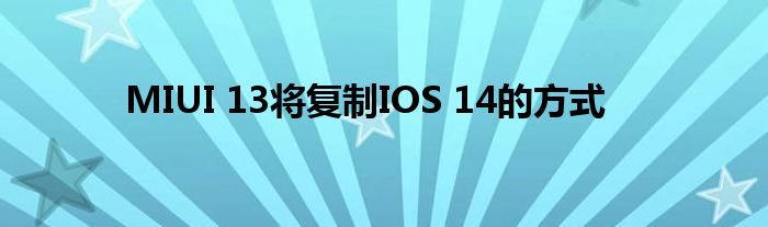 MIUI 13将复制IOS 14的方式
