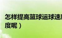 怎样提高篮球运球速度（如何提高篮球运球速度呢）