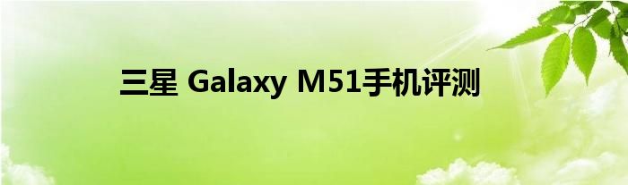 三星 Galaxy M51手机评测
