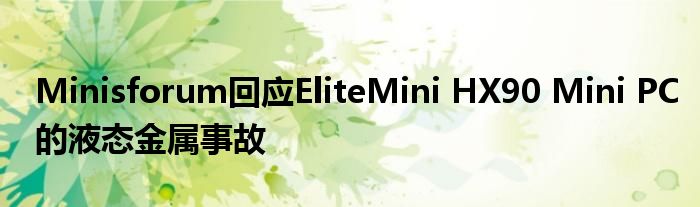 Minisforum回应EliteMini HX90 Mini PC的液态金属事故