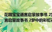 花园宝宝语言启蒙故事书 2梦中的彩虹花（关于花园宝宝语言启蒙故事书 2梦中的彩虹花的简介）