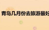 青岛几月份去旅游最好（青岛几月份去最好）