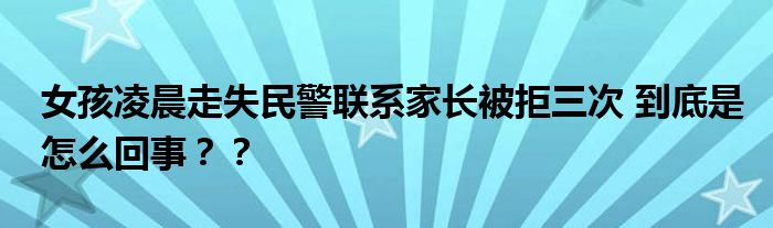 女孩凌晨走失民警联系家长被拒三次 到底是怎么回事？？