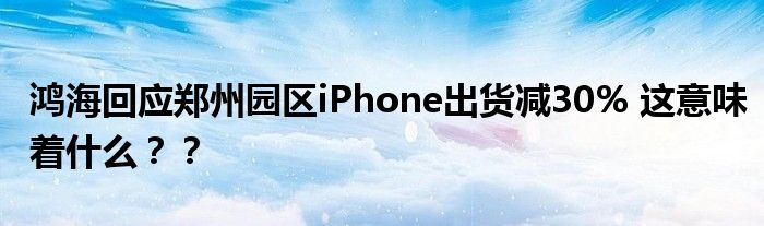 鸿海回应郑州园区iPhone出货减30% 这意味着什么？？