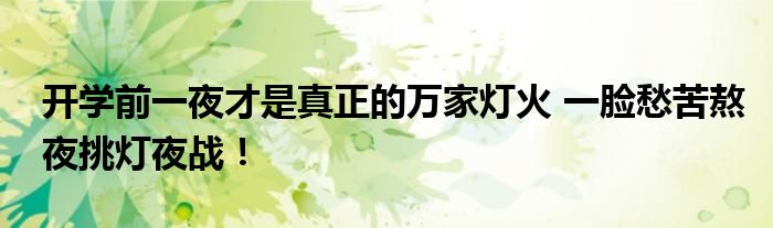 开学前一夜才是真正的万家灯火 一脸愁苦熬夜挑灯夜战！