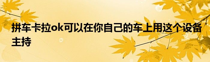 拼车卡拉ok可以在你自己的车上用这个设备主持