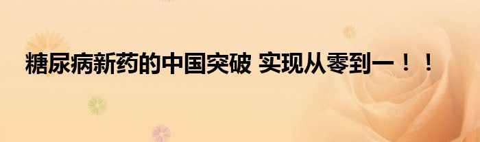 糖尿病新药的中国突破 实现从零到一！！