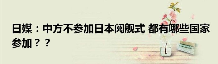 日媒：中方不参加日本阅舰式 都有哪些国家参加？？