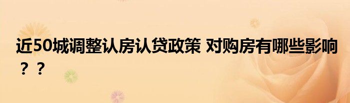 近50城调整认房认贷政策 对购房有哪些影响？？