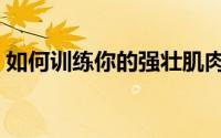 如何训练你的强壮肌肉（肌肉不足怎么改善）