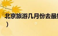 北京旅游几月份去最好（北京旅游适合几月份）