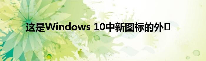 这是Windows 10中新图标的外�