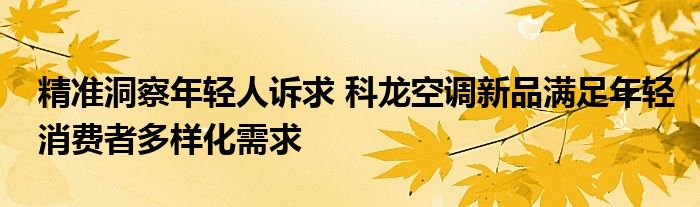 精准洞察年轻人诉求 科龙空调新品满足年轻消费者多样化需求