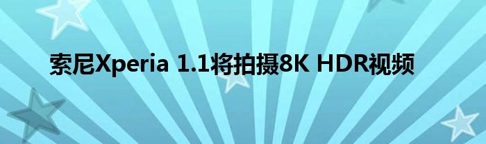 索尼Xperia 1.1将拍摄8K HDR视频
