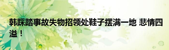 韩踩踏事故失物招领处鞋子摆满一地 悲情四溢！