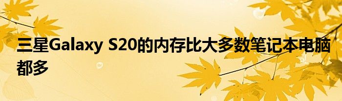 三星Galaxy S20的内存比大多数笔记本电脑都多
