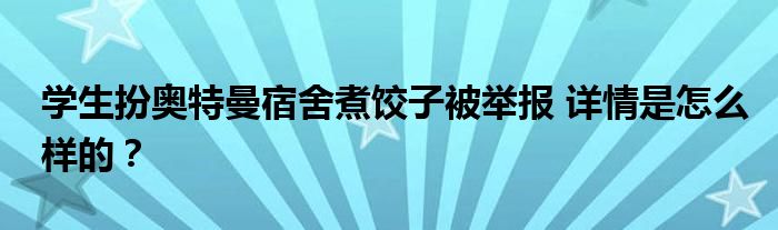 学生扮奥特曼宿舍煮饺子被举报 详情是怎么样的？