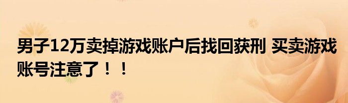 男子12万卖掉游戏账户后找回获刑 买卖游戏账号注意了！！