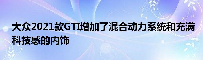 大众2021款GTI增加了混合动力系统和充满科技感的内饰