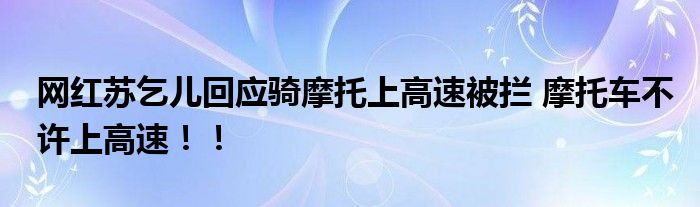 网红苏乞儿回应骑摩托上高速被拦 摩托车不许上高速！！