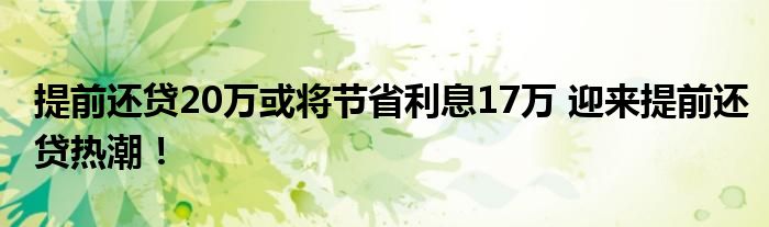 提前还贷20万或将节省利息17万 迎来提前还贷热潮！