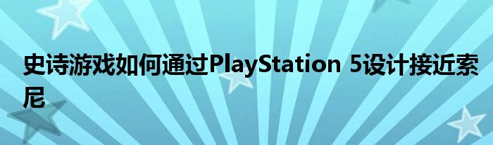 史诗游戏如何通过PlayStation 5设计接近索尼