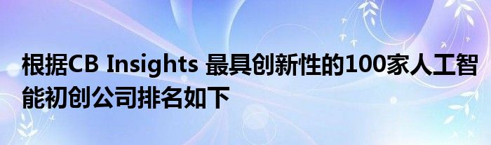 根据CB Insights 最具创新性的100家人工智能初创公司排名如下