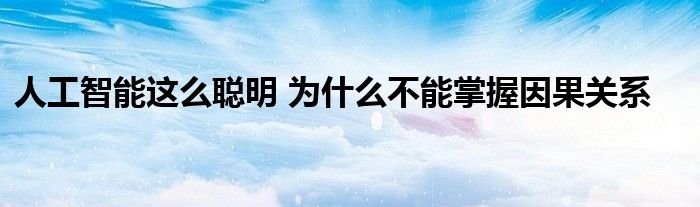 人工智能这么聪明 为什么不能掌握因果关系