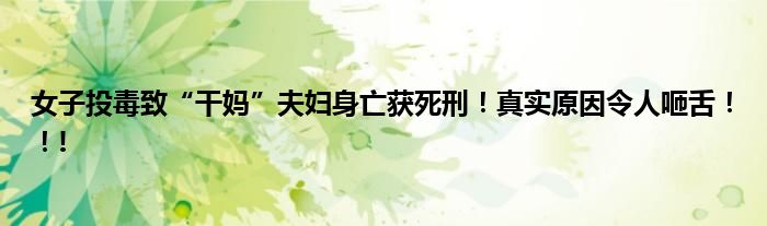 女子投毒致“干妈”夫妇身亡获死刑！真实原因令人咂舌！！!