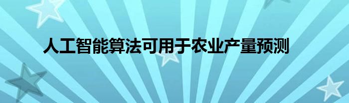 人工智能算法可用于农业产量预测