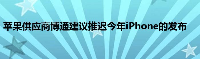 苹果供应商博通建议推迟今年iPhone的发布