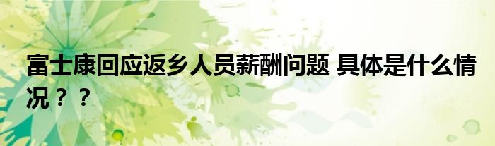 富士康回应返乡人员薪酬问题 具体是什么情况？？
