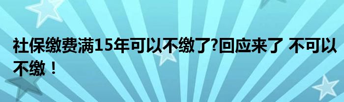 社保缴费满15年可以不缴了?回应来了 不可以不缴！