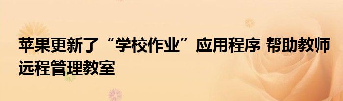 苹果更新了“学校作业”应用程序 帮助教师远程管理教室