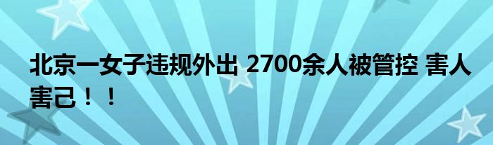 北京一女子违规外出 2700余人被管控 害人害己！！