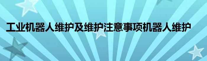 工业机器人维护及维护注意事项机器人维护