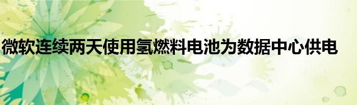 微软连续两天使用氢燃料电池为数据中心供电