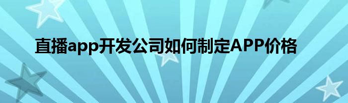 直播app开发公司如何制定APP价格