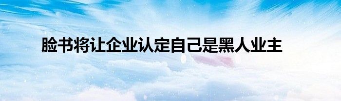 脸书将让企业认定自己是黑人业主