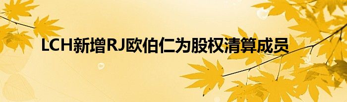 LCH新增RJ欧伯仁为股权清算成员