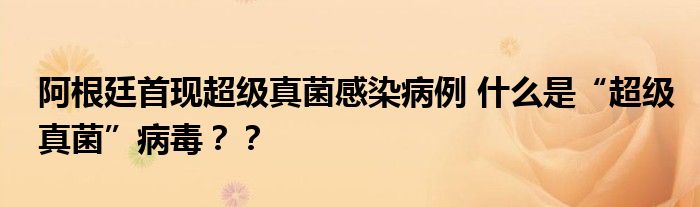 阿根廷首现超级真菌感染病例 什么是“超级真菌”病毒？？