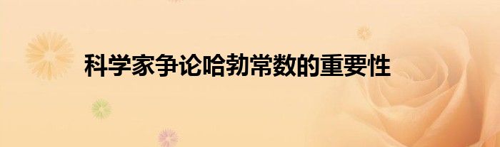 科学家争论哈勃常数的重要性