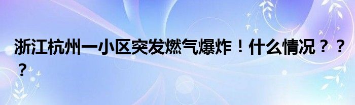 浙江杭州一小区突发燃气爆炸！什么情况？？？