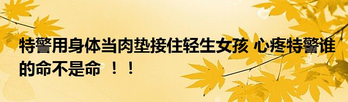 特警用身体当肉垫接住轻生女孩 心疼特警谁的命不是命 ！！