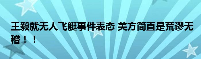 王毅就无人飞艇事件表态 美方简直是荒谬无稽！！