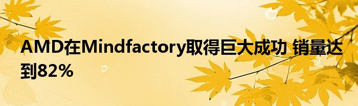 AMD在Mindfactory取得巨大成功 销量达到82%