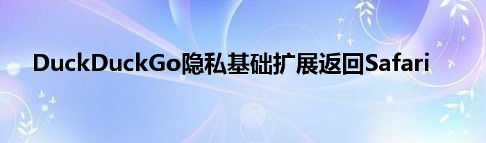 DuckDuckGo隐私基础扩展返回Safari