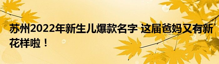 苏州2022年新生儿爆款名字 这届爸妈又有新花样啦！