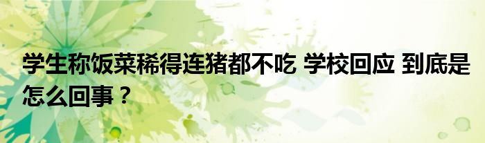 学生称饭菜稀得连猪都不吃 学校回应 到底是怎么回事？