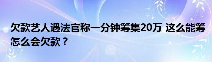 欠款艺人遇法官称一分钟筹集20万 这么能筹怎么会欠款？